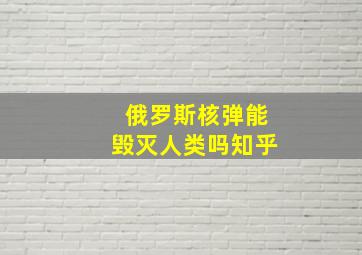 俄罗斯核弹能毁灭人类吗知乎