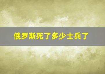 俄罗斯死了多少士兵了