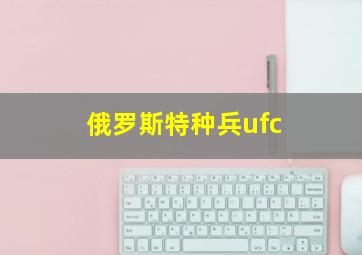 俄罗斯特种兵ufc