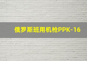 俄罗斯班用机枪PPK-16