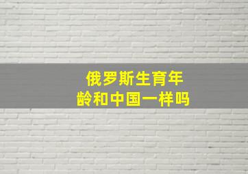 俄罗斯生育年龄和中国一样吗