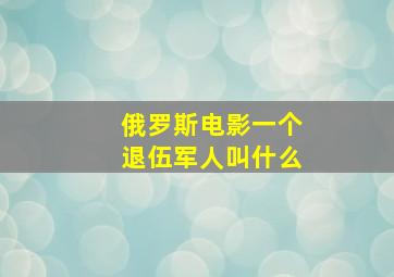 俄罗斯电影一个退伍军人叫什么