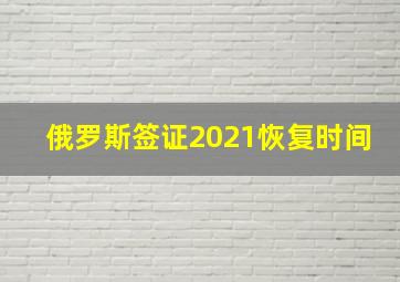 俄罗斯签证2021恢复时间