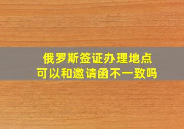 俄罗斯签证办理地点可以和邀请函不一致吗