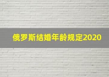 俄罗斯结婚年龄规定2020