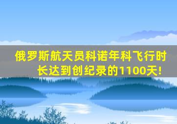 俄罗斯航天员科诺年科飞行时长达到创纪录的1100天!