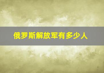 俄罗斯解放军有多少人