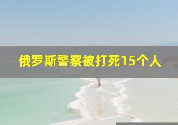 俄罗斯警察被打死15个人