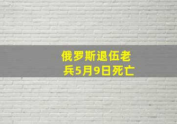 俄罗斯退伍老兵5月9日死亡