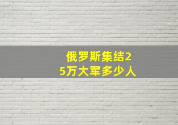 俄罗斯集结25万大军多少人