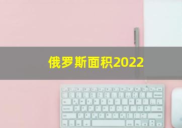 俄罗斯面积2022