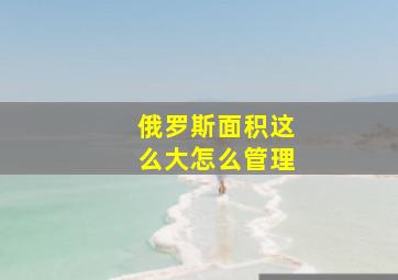 俄罗斯面积这么大怎么管理