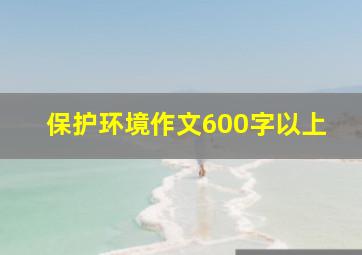 保护环境作文600字以上