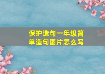 保护造句一年级简单造句图片怎么写