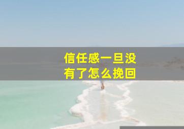 信任感一旦没有了怎么挽回