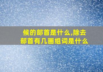 候的部首是什么,除去部首有几画组词是什么