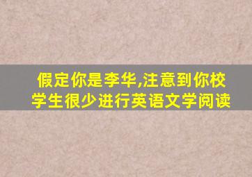 假定你是李华,注意到你校学生很少进行英语文学阅读