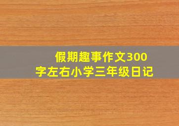 假期趣事作文300字左右小学三年级日记