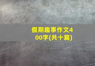 假期趣事作文400字(共十篇)