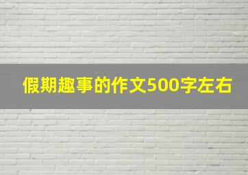 假期趣事的作文500字左右