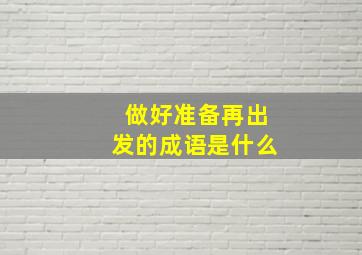 做好准备再出发的成语是什么