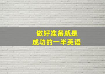 做好准备就是成功的一半英语