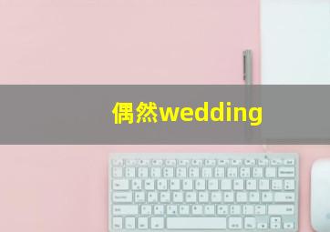 偶然wedding