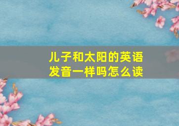 儿子和太阳的英语发音一样吗怎么读