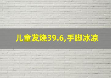 儿童发烧39.6,手脚冰凉