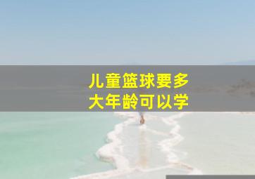 儿童篮球要多大年龄可以学