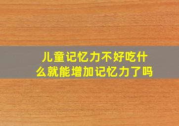 儿童记忆力不好吃什么就能增加记忆力了吗