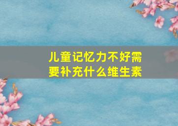 儿童记忆力不好需要补充什么维生素