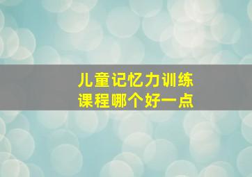 儿童记忆力训练课程哪个好一点