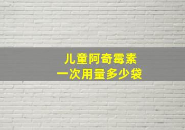 儿童阿奇霉素一次用量多少袋