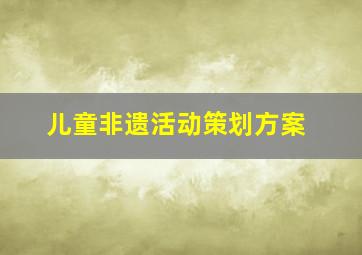 儿童非遗活动策划方案