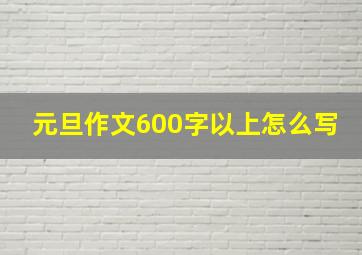 元旦作文600字以上怎么写