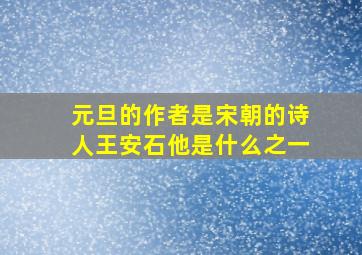 元旦的作者是宋朝的诗人王安石他是什么之一