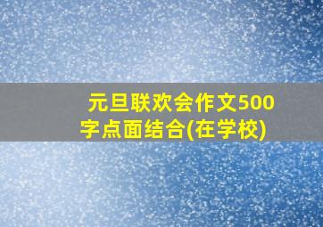 元旦联欢会作文500字点面结合(在学校)