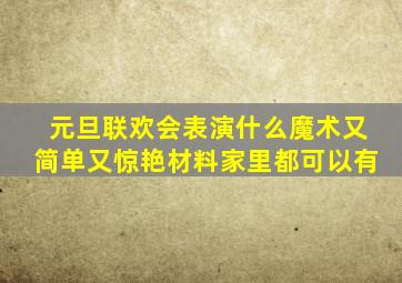 元旦联欢会表演什么魔术又简单又惊艳材料家里都可以有