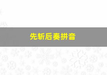 先斩后奏拼音