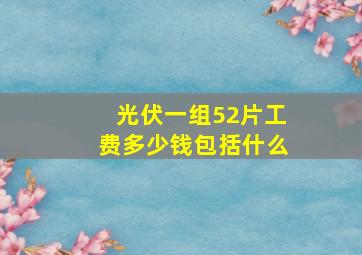 光伏一组52片工费多少钱包括什么