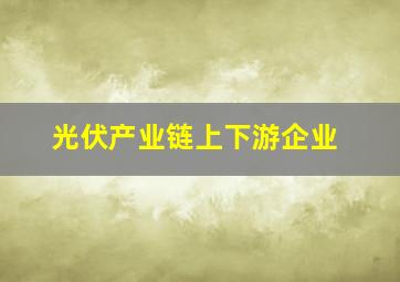 光伏产业链上下游企业