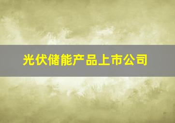 光伏储能产品上市公司