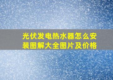 光伏发电热水器怎么安装图解大全图片及价格