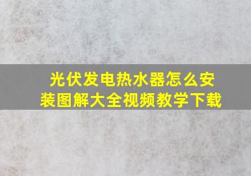 光伏发电热水器怎么安装图解大全视频教学下载