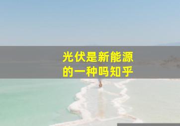 光伏是新能源的一种吗知乎