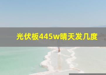 光伏板445w晴天发几度