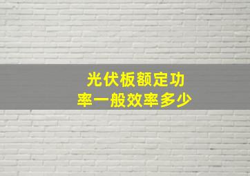 光伏板额定功率一般效率多少