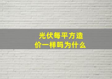 光伏每平方造价一样吗为什么