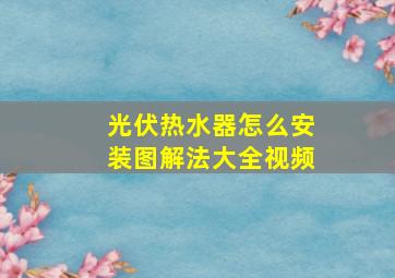 光伏热水器怎么安装图解法大全视频